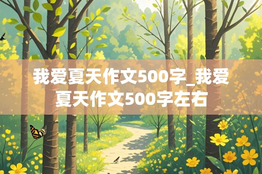 我爱夏天作文500字_我爱夏天作文500字左右