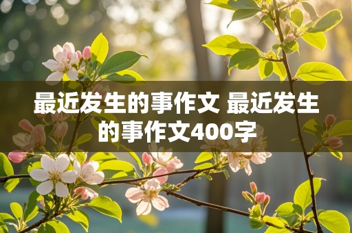 最近发生的事作文 最近发生的事作文400字