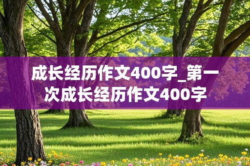 成长经历作文400字_第一次成长经历作文400字