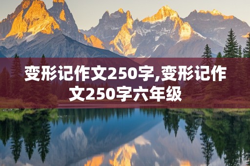 变形记作文250字,变形记作文250字六年级