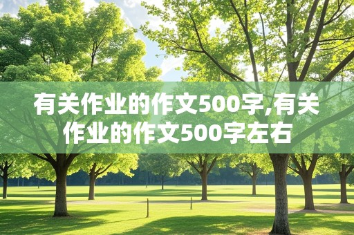 有关作业的作文500字,有关作业的作文500字左右