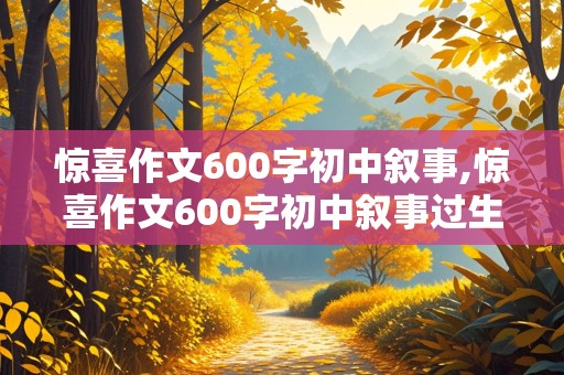 惊喜作文600字初中叙事,惊喜作文600字初中叙事过生日