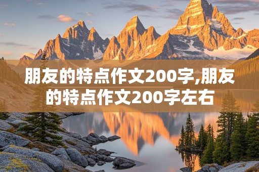 朋友的特点作文200字,朋友的特点作文200字左右