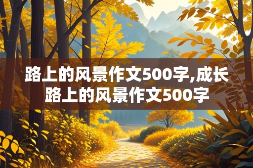 路上的风景作文500字,成长路上的风景作文500字