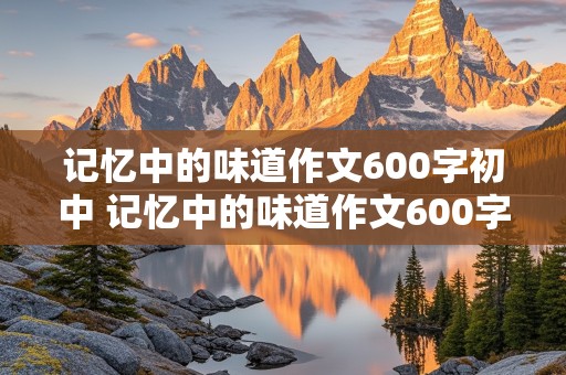 记忆中的味道作文600字初中 记忆中的味道作文600字初中饺子