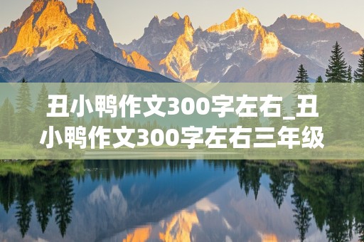 丑小鸭作文300字左右_丑小鸭作文300字左右三年级