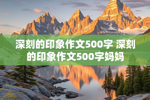 深刻的印象作文500字 深刻的印象作文500字妈妈