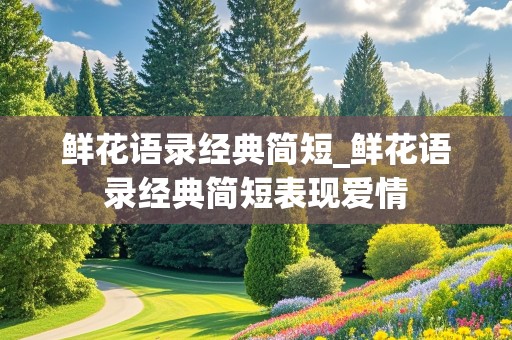 鲜花语录经典简短_鲜花语录经典简短表现爱情