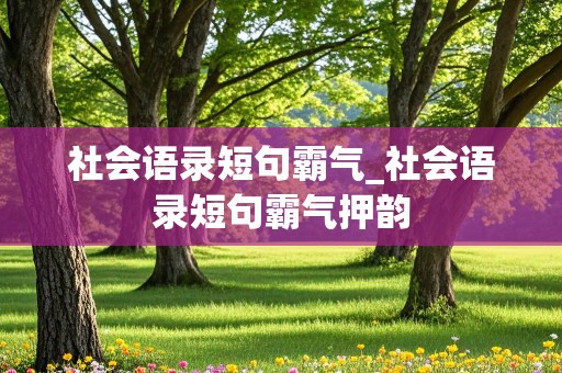 社会语录短句霸气_社会语录短句霸气押韵