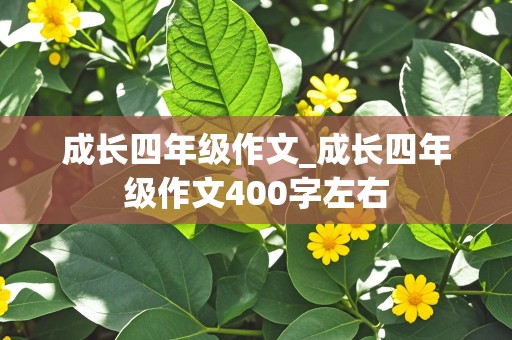 成长四年级作文_成长四年级作文400字左右