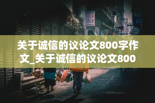 关于诚信的议论文800字作文_关于诚信的议论文800字作文初三