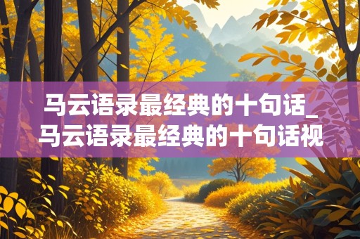 马云语录最经典的十句话_马云语录最经典的十句话视频