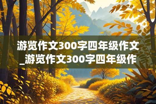 游览作文300字四年级作文_游览作文300字四年级作文动物园