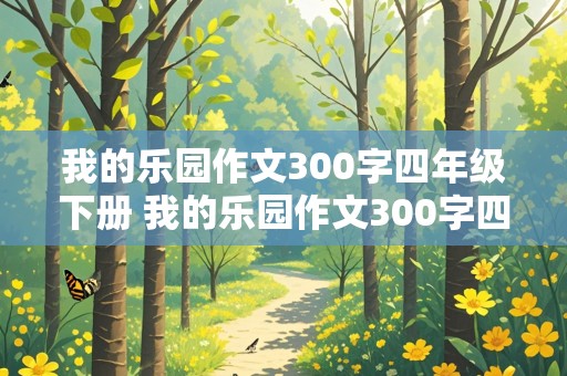 我的乐园作文300字四年级下册 我的乐园作文300字四年级下册免费