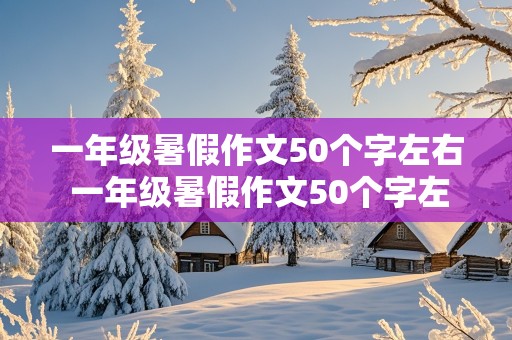 一年级暑假作文50个字左右 一年级暑假作文50个字左右怎么写