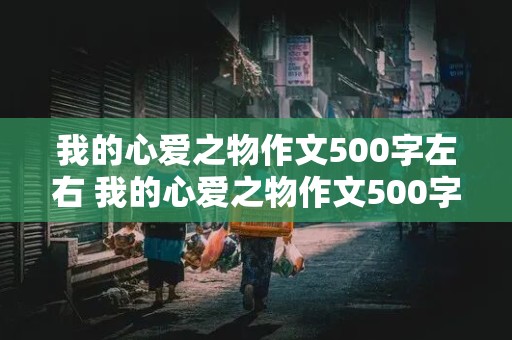 我的心爱之物作文500字左右 我的心爱之物作文500字左右小狗