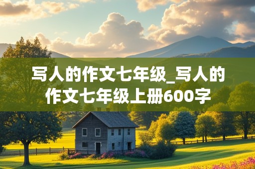 写人的作文七年级_写人的作文七年级上册600字