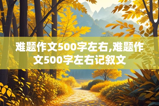 难题作文500字左右,难题作文500字左右记叙文