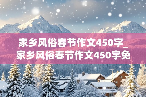 家乡风俗春节作文450字_家乡风俗春节作文450字免费