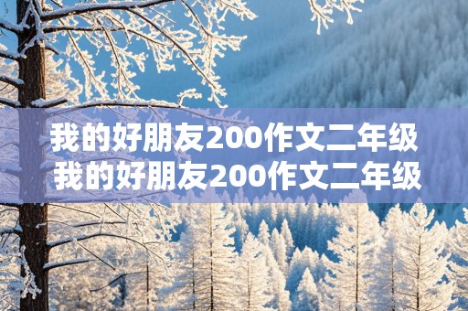 我的好朋友200作文二年级 我的好朋友200作文二年级男生