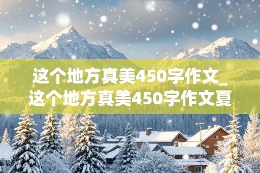 这个地方真美450字作文_这个地方真美450字作文夏天