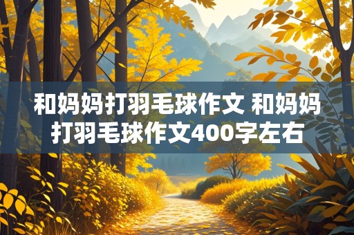 和妈妈打羽毛球作文 和妈妈打羽毛球作文400字左右