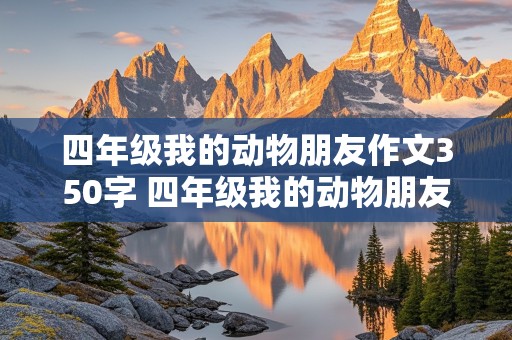 四年级我的动物朋友作文350字 四年级我的动物朋友作文350字左右