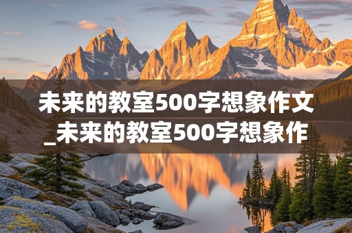 未来的教室500字想象作文_未来的教室500字想象作文四年级