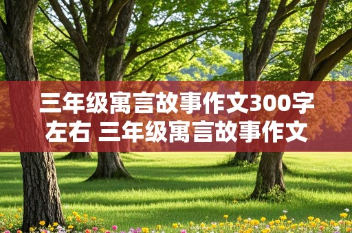 三年级寓言故事作文300字左右 三年级寓言故事作文300字左右马和驴