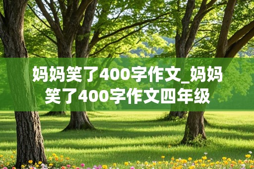 妈妈笑了400字作文_妈妈笑了400字作文四年级