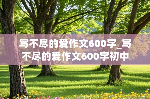 写不尽的爱作文600字_写不尽的爱作文600字初中