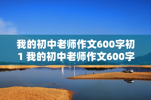 我的初中老师作文600字初1 我的初中老师作文600字初1语文老师