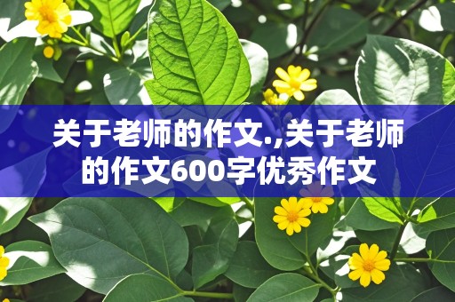 关于老师的作文.,关于老师的作文600字优秀作文