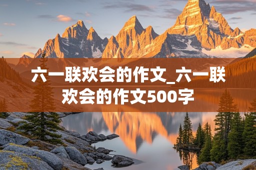 六一联欢会的作文_六一联欢会的作文500字