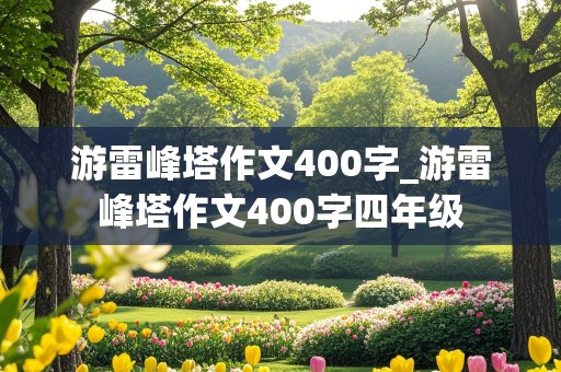 游雷峰塔作文400字_游雷峰塔作文400字四年级