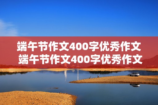 端午节作文400字优秀作文 端午节作文400字优秀作文包粽子