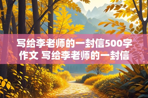 写给李老师的一封信500字作文 写给李老师的一封信500字作文怎么写