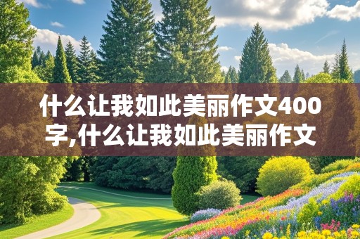 什么让我如此美丽作文400字,什么让我如此美丽作文400字怎么写