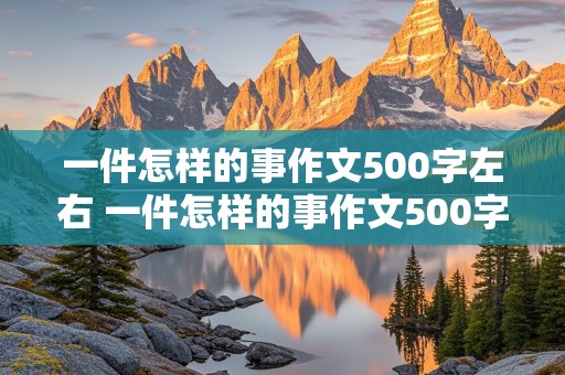 一件怎样的事作文500字左右 一件怎样的事作文500字左右正能量