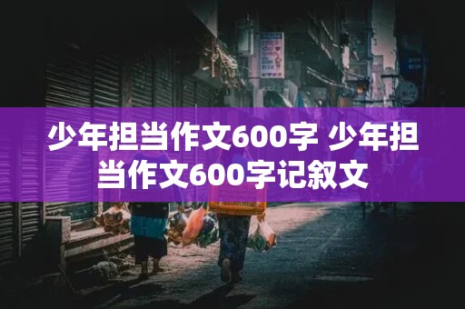 少年担当作文600字 少年担当作文600字记叙文