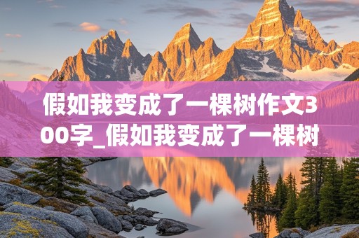 假如我变成了一棵树作文300字_假如我变成了一棵树作文300字左右