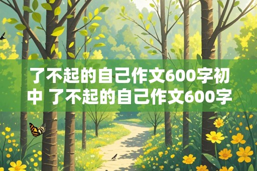 了不起的自己作文600字初中 了不起的自己作文600字初中初三