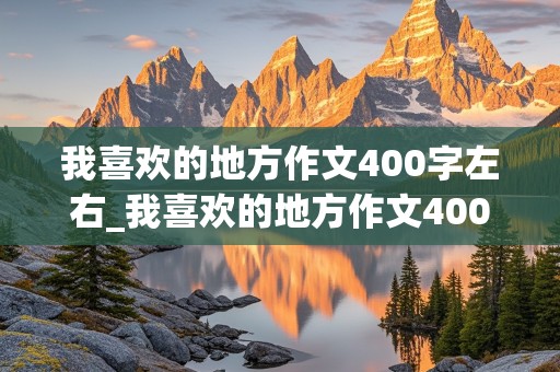 我喜欢的地方作文400字左右_我喜欢的地方作文400字左右怎么写