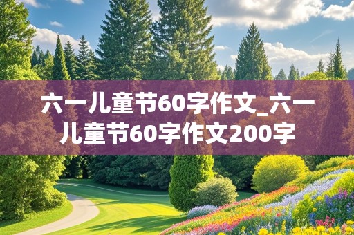 六一儿童节60字作文_六一儿童节60字作文200字