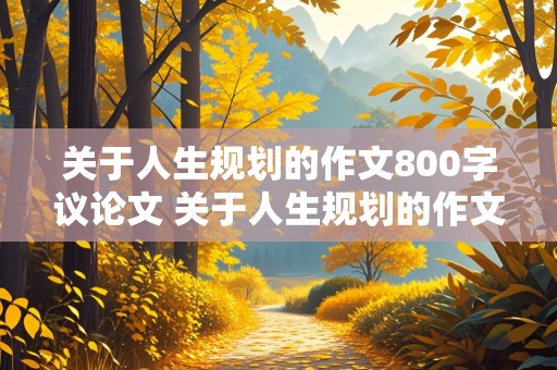 关于人生规划的作文800字议论文 关于人生规划的作文800字议论文高中