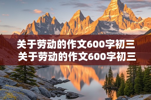 关于劳动的作文600字初三 关于劳动的作文600字初三事例素材