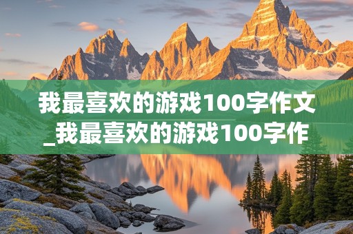 我最喜欢的游戏100字作文_我最喜欢的游戏100字作文三年级