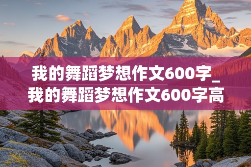 我的舞蹈梦想作文600字_我的舞蹈梦想作文600字高中