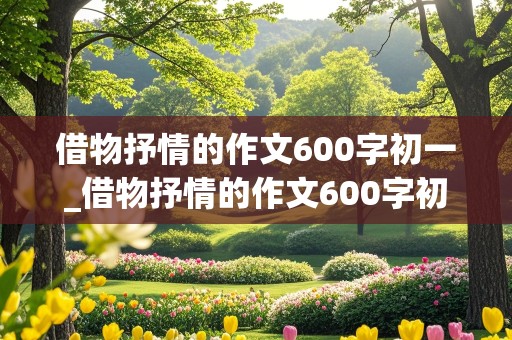 借物抒情的作文600字初一_借物抒情的作文600字初一作文