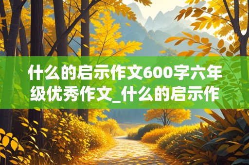 什么的启示作文600字六年级优秀作文_什么的启示作文600字六年级优秀作文骑自行车